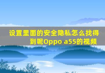 设置里面的安全隐私怎么找得到呢Oppo a55的视频